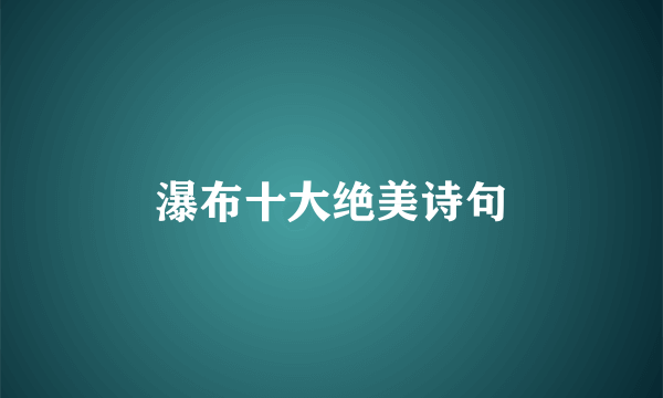 瀑布十大绝美诗句