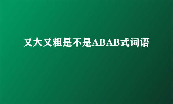 又大又粗是不是ABAB式词语