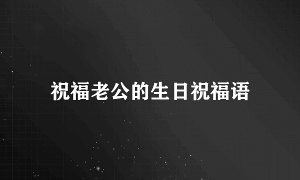 祝福老公的生日祝福语