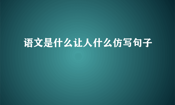 语文是什么让人什么仿写句子