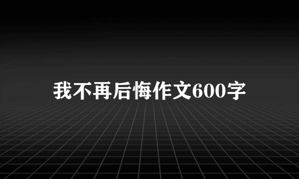 我不再后悔作文600字
