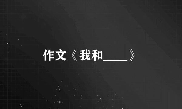 作文《我和____》
