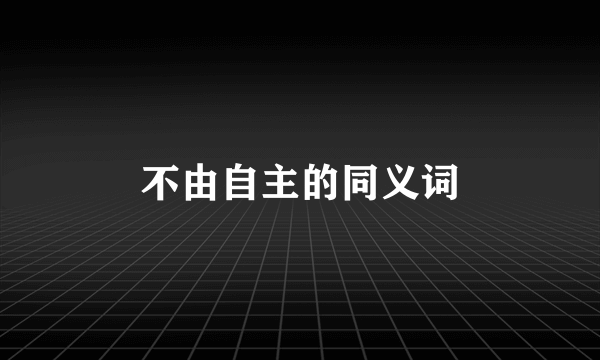 不由自主的同义词