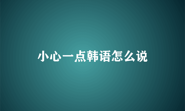 小心一点韩语怎么说
