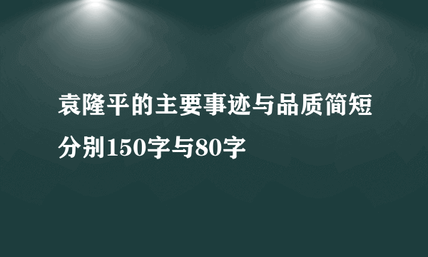 袁隆平的主要事迹与品质简短分别150字与80字