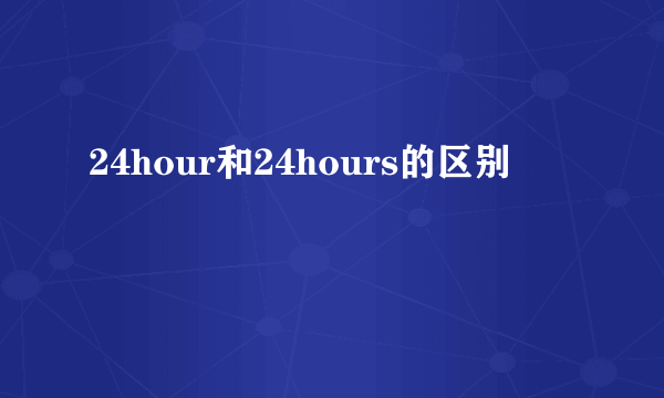 24hour和24hours的区别