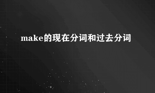 make的现在分词和过去分词