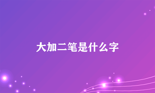 大加二笔是什么字