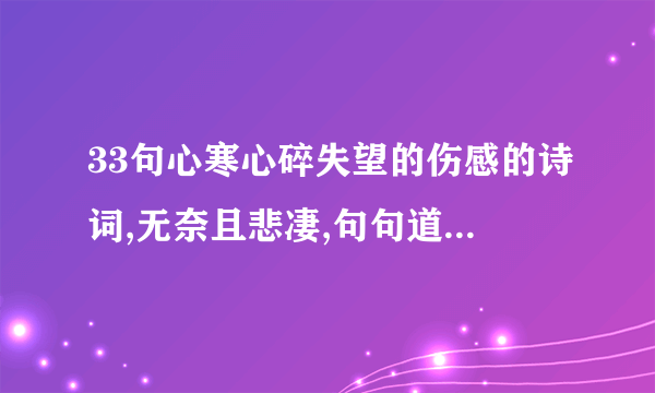 33句心寒心碎失望的伤感的诗词,无奈且悲凄,句句道尽人间泪