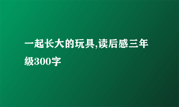 一起长大的玩具,读后感三年级300字