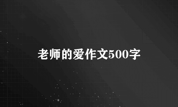 老师的爱作文500字