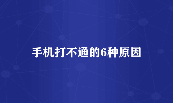 手机打不通的6种原因