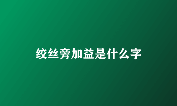 绞丝旁加益是什么字