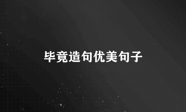 毕竟造句优美句子