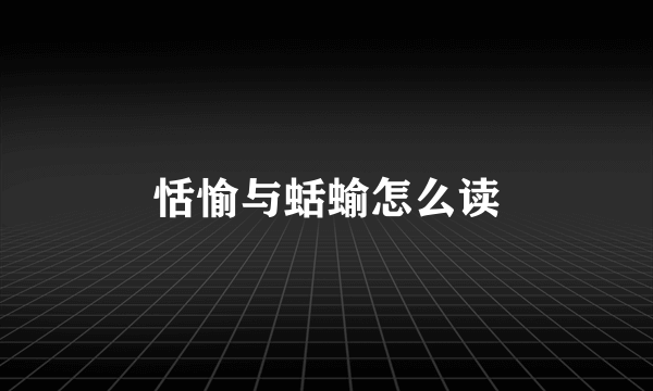 恬愉与蛞蝓怎么读