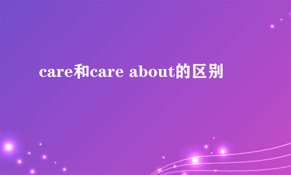 care和care about的区别