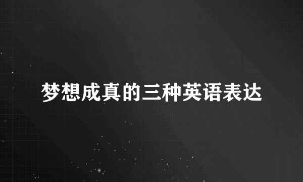 梦想成真的三种英语表达