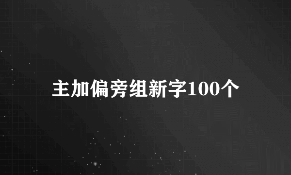主加偏旁组新字100个