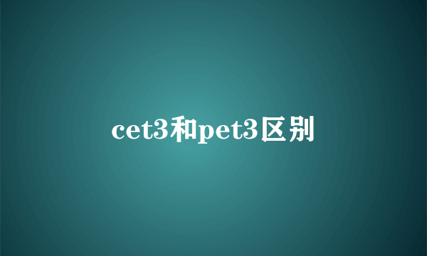 cet3和pet3区别
