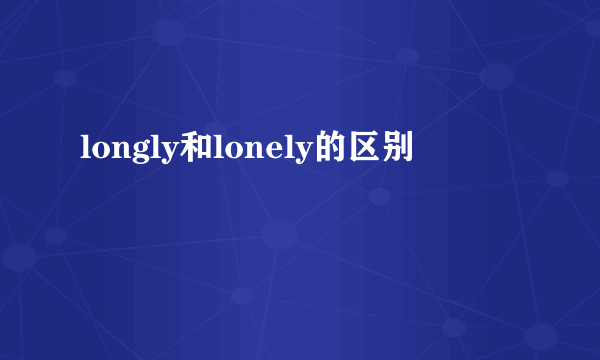 longly和lonely的区别