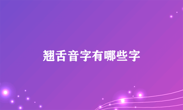 翘舌音字有哪些字