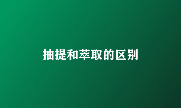 抽提和萃取的区别