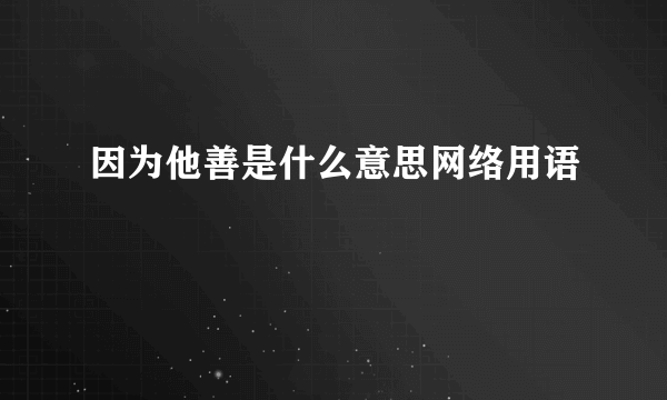因为他善是什么意思网络用语
