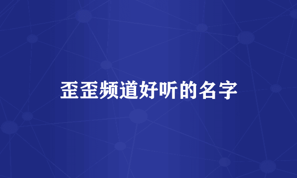 歪歪频道好听的名字