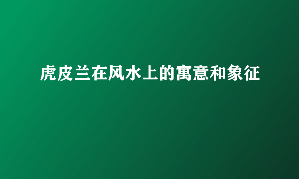 虎皮兰在风水上的寓意和象征