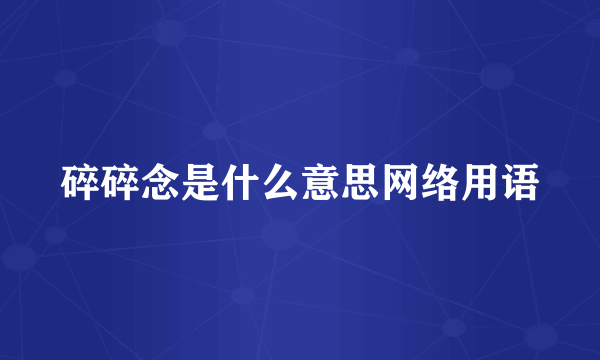碎碎念是什么意思网络用语