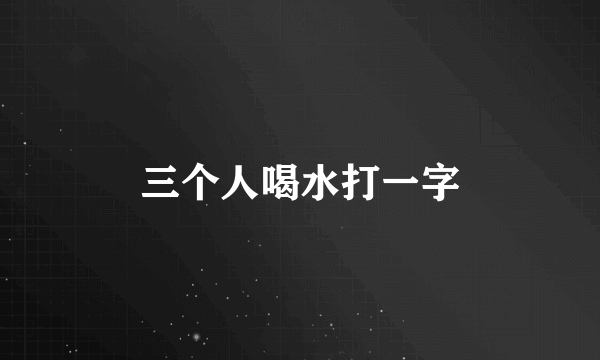 三个人喝水打一字
