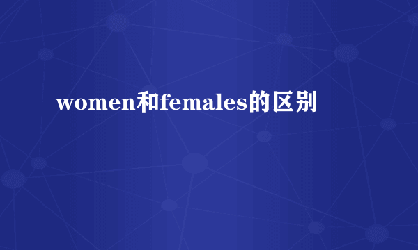women和females的区别