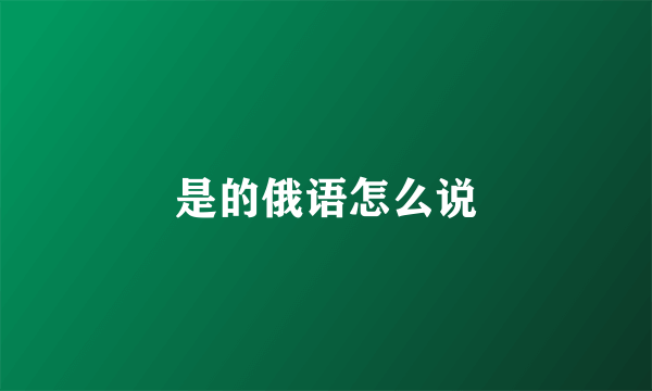 是的俄语怎么说