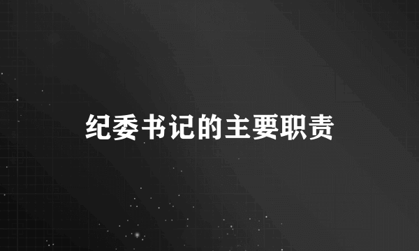 纪委书记的主要职责