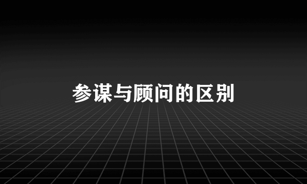 参谋与顾问的区别