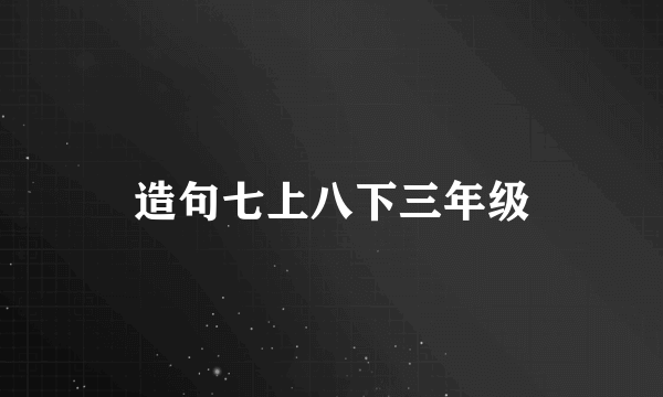 造句七上八下三年级