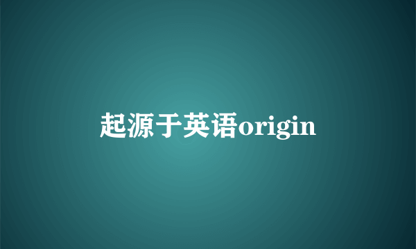 起源于英语origin
