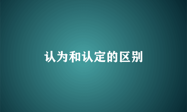 认为和认定的区别