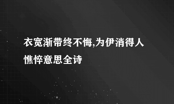 衣宽渐带终不悔,为伊消得人憔悴意思全诗