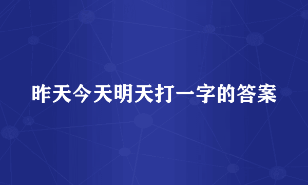 昨天今天明天打一字的答案