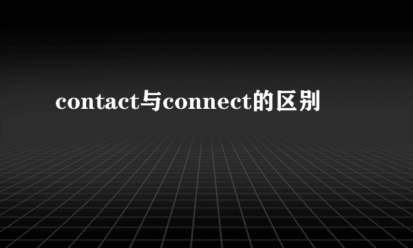 contact与connect的区别