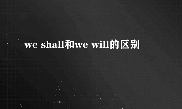 we shall和we will的区别
