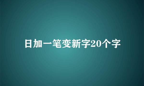 日加一笔变新字20个字