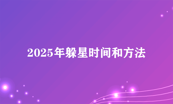 2025年躲星时间和方法