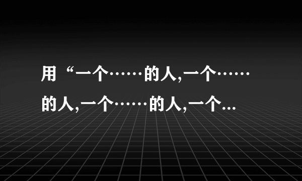 用“一个……的人,一个……的人,一个……的人,一个……的人”写一段话