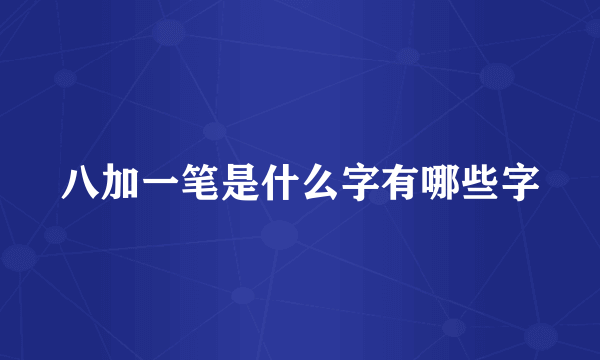 八加一笔是什么字有哪些字