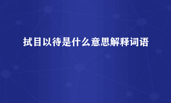 拭目以待是什么意思解释词语