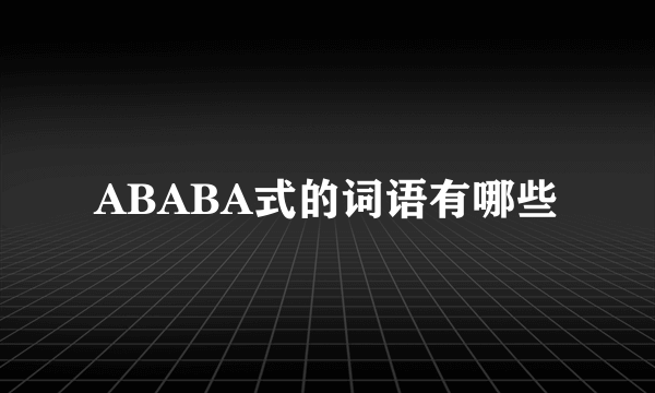 ABABA式的词语有哪些