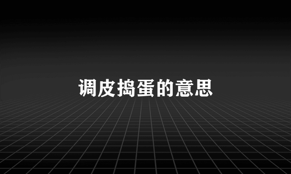 调皮捣蛋的意思