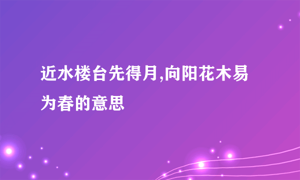 近水楼台先得月,向阳花木易为春的意思